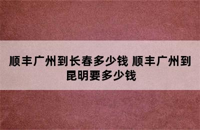 顺丰广州到长春多少钱 顺丰广州到昆明要多少钱